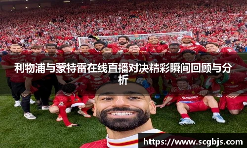 利物浦与蒙特雷在线直播对决精彩瞬间回顾与分析